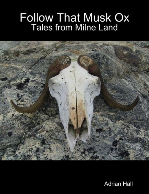 Cover of the book Follow That Musk Ox: Tales from Milne Land by Adrian Hall, Lulu.com