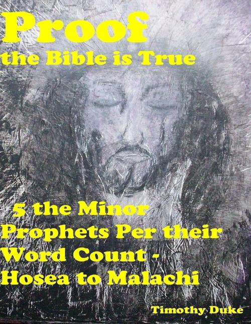 Cover of the book Proof the Bible Is True: 5 the Minor Prophets Per Their Word Count - Hosea to Malachi by Timothy Duke, Lulu.com
