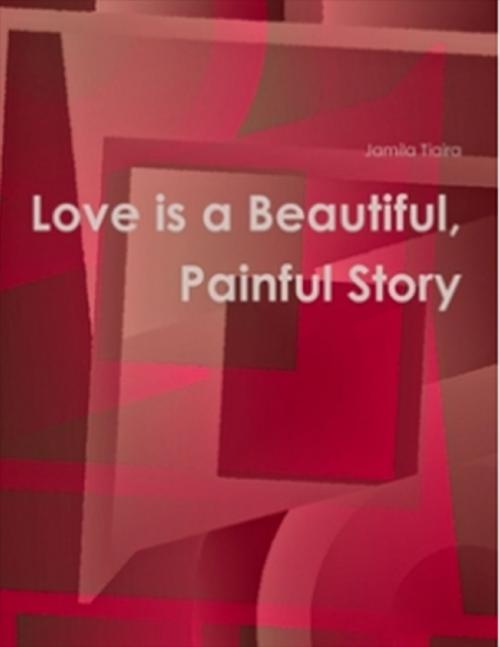 Cover of the book Love Is a Beautiful Painful Story by Jamila Tiaira, Lulu.com