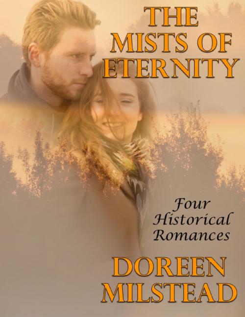 Cover of the book The Mists of Eternity: Four Historical Romances by Doreen Milstead, Lulu.com