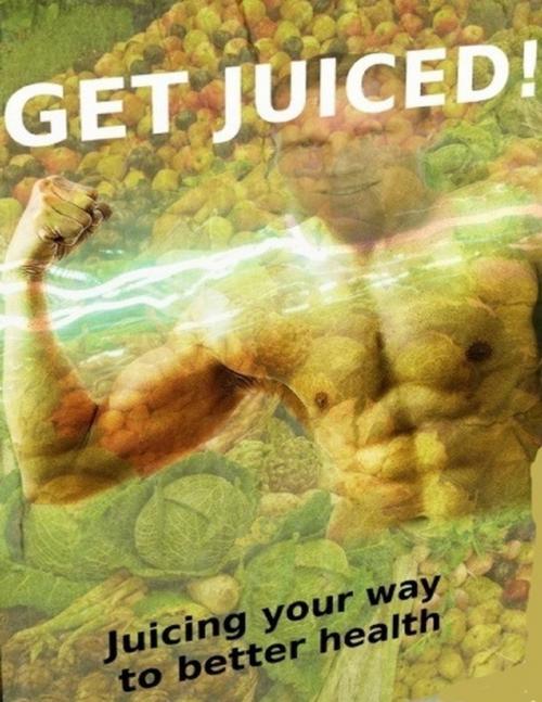 Cover of the book Get Juiced - Juicing Your Way to Better Health by Charlotte Kobetis, Lulu.com