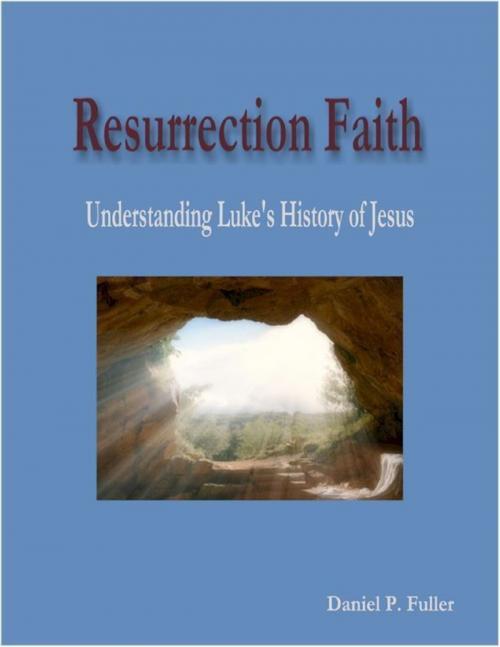 Cover of the book Resurrection Faith: Understanding Luke's History of Jesus by Daniel P. Fuller, Lulu.com