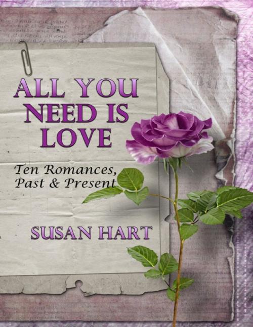 Cover of the book All You Need Is Love: Ten Romances, Past & Present by Susan Hart, Lulu.com