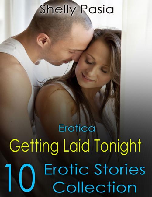 Cover of the book Erotica: Getting Laid Tonight, 10 Erotic Stories Collection by Shelly Pasia, Lulu.com