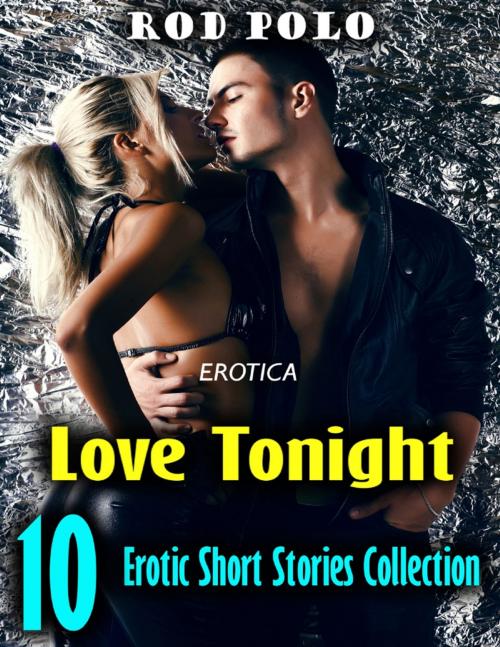 Cover of the book Erotica: Love Tonight, 10 Erotic Short Stories Collection by Rod Polo, Lulu.com