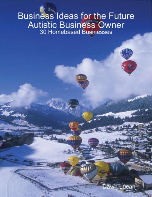 Cover of the book Business Ideas for the Future Autistic Business Owner: 30 Homebased Businesses by Dawn Lucan, Lulu.com