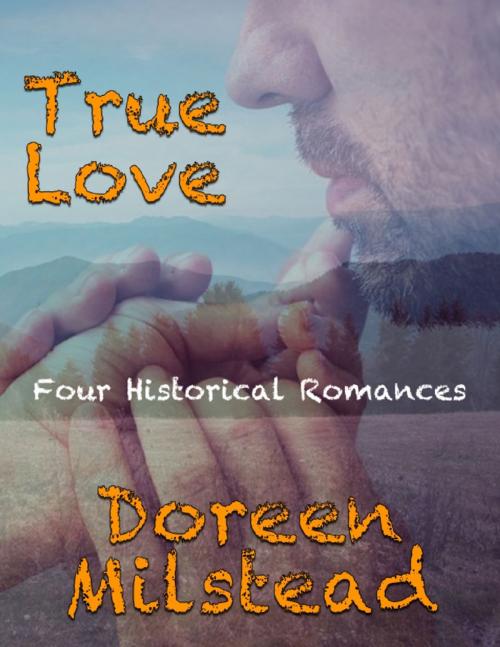 Cover of the book True Love: Four Historical Romances by Doreen Milstead, Lulu.com