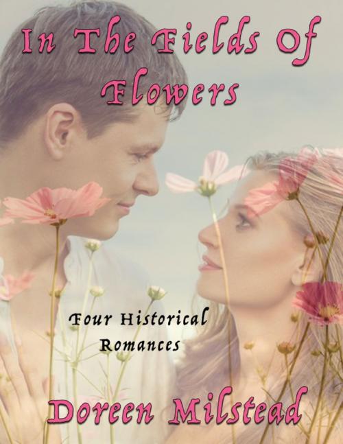 Cover of the book In the Fields of Flowers: Four Historical Romances by Doreen Milstead, Lulu.com