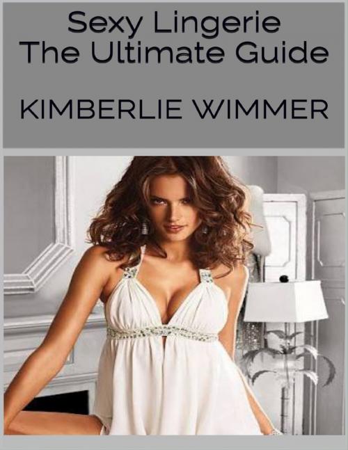 Cover of the book Sexy Lingerie: The Ultimate Guide by Kimberlie Wimmer, Lulu.com