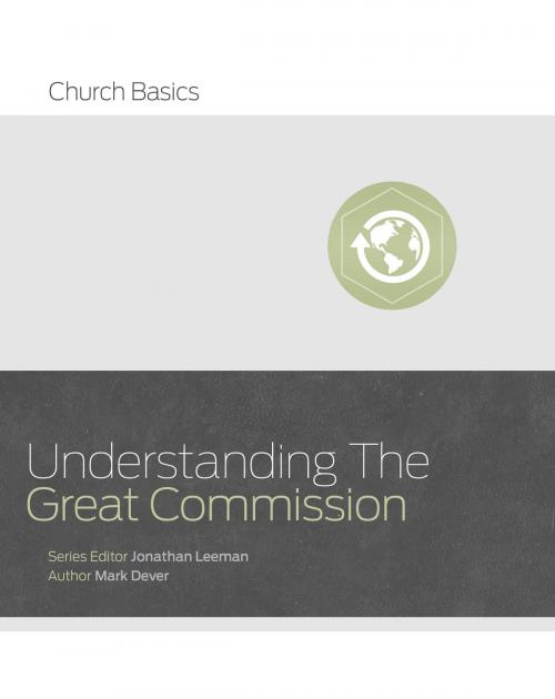 Cover of the book Understanding the Great Commission by Jonathan Leeman, Mark Dever, B&H Publishing Group