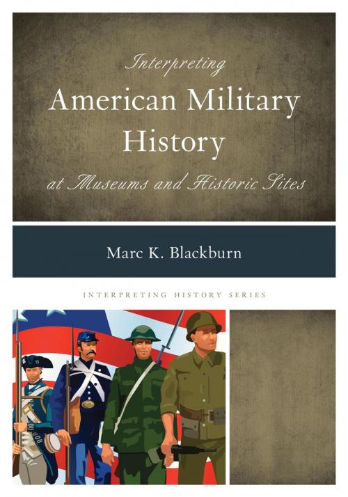 Cover of the book Interpreting American Military History at Museums and Historic Sites by Marc K. Blackburn, Rowman & Littlefield Publishers