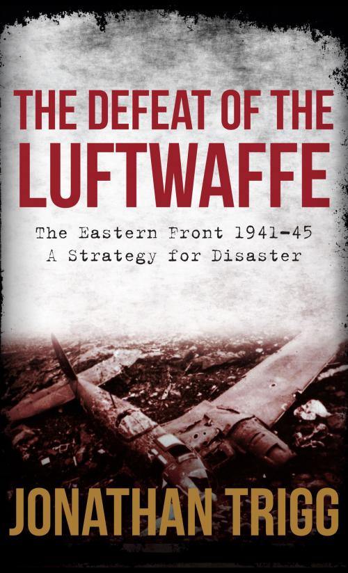 Cover of the book The Defeat of the Luftwaffe by Jonathan Trigg, Amberley Publishing