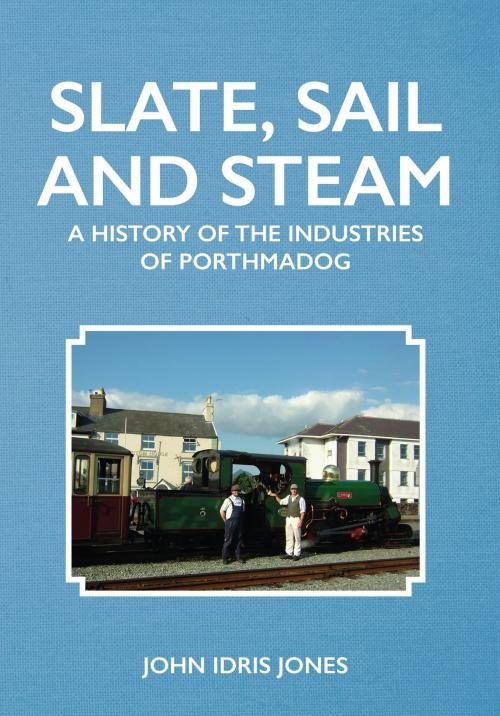 Cover of the book Slate, Sail and Steam by John Idris Jones, Amberley Publishing