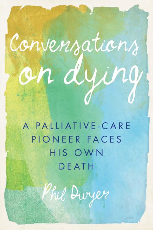 Cover of the book Conversations on Dying by Phil Dwyer, Dundurn