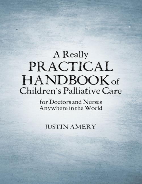 Cover of the book A Really Practical Handbook of Children’s Palliative Care by Justin Amery, Lulu Publishing Services