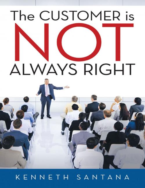 Cover of the book The Customer Is Not Always Right by Kenneth Santana, Lulu Publishing Services