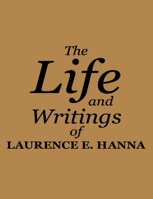 Cover of the book The Life and Writings of Laurence E. Hanna by Laurence E. Hanna, Lulu Publishing Services