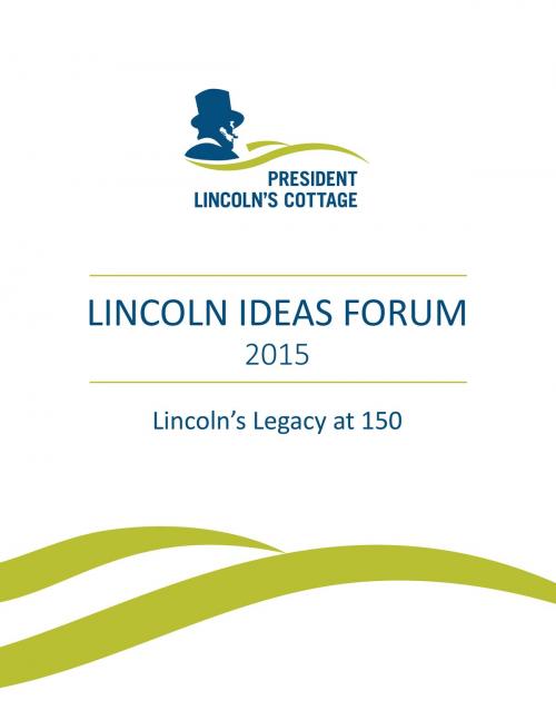 Cover of the book Lincoln Ideas Forum by President Lincoln's Cottage, Adam Goodheart, Jason Silverman, Bradley Myles, Brian Dixon, Milton Shinberg, BookBaby