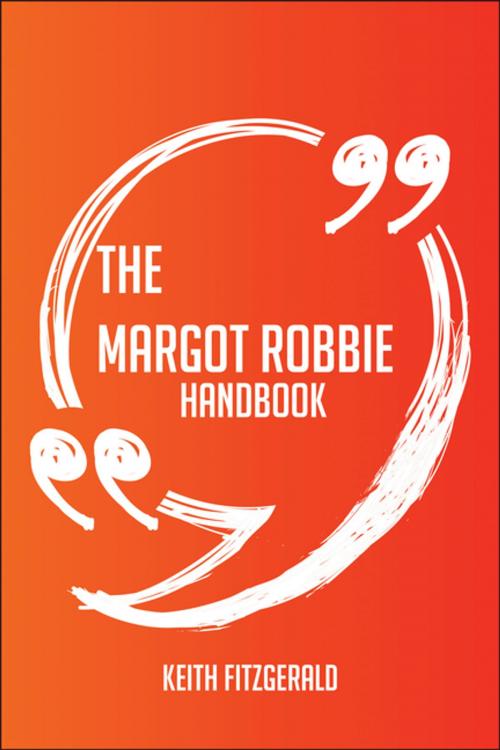 Cover of the book The Margot Robbie Handbook - Everything You Need To Know About Margot Robbie by Keith Fitzgerald, Emereo Publishing
