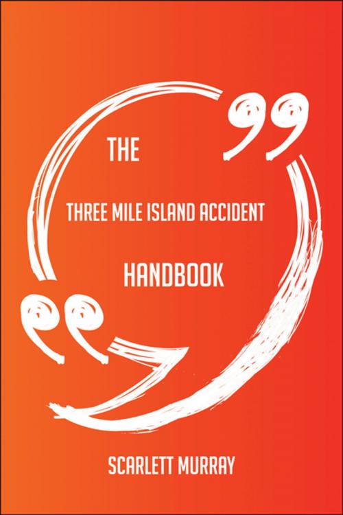 Cover of the book The Three Mile Island accident Handbook - Everything You Need To Know About Three Mile Island accident by Scarlett Murray, Emereo Publishing