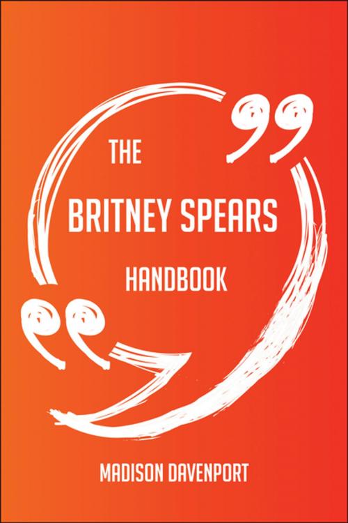 Cover of the book The Britney Spears Handbook - Everything You Need To Know About Britney Spears by Madison Davenport, Emereo Publishing