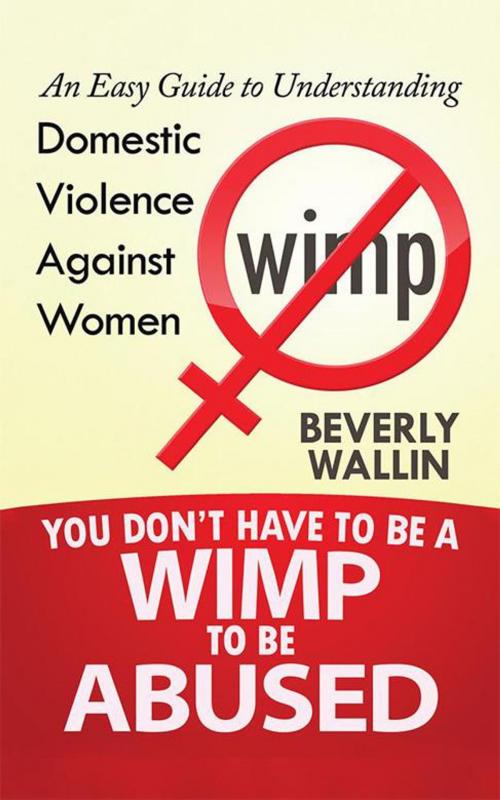 Cover of the book You Don't Have to Be a Wimp to Be Abused by Beverly Wallin, iUniverse