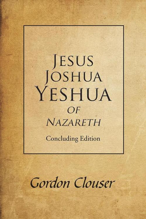 Cover of the book Jesus, Joshua, Yeshua of Nazareth by Gordon Clouser, iUniverse