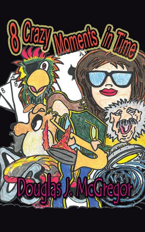 Cover of the book 8 Crazy Moments in Time by Douglas J. McGregor, iUniverse