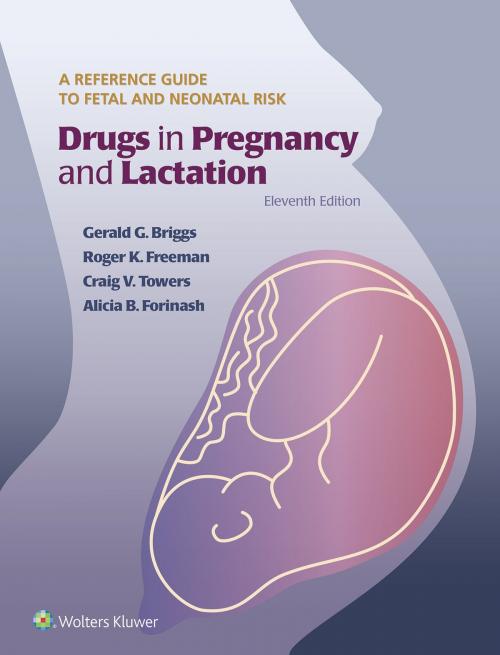 Cover of the book Drugs in Pregnancy and Lactation by Gerald G. Briggs, Roger K. Freeman, Craig V. Towers, Alicia B. Forinash, Wolters Kluwer Health