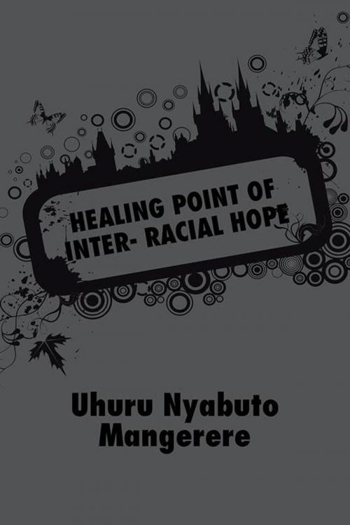 Cover of the book Healing Point of Inter- Racial Hope by Uhuru Nyabuto Mangerere, AuthorHouse