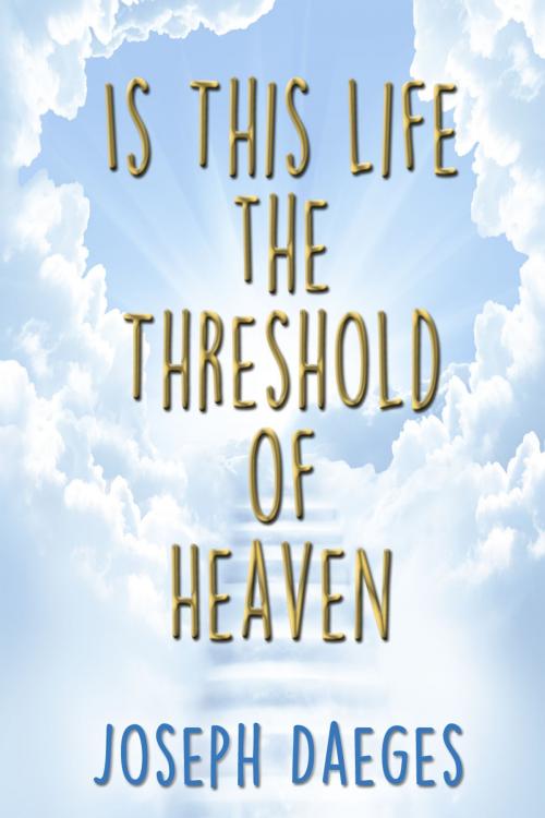 Cover of the book Is this life the threshold of Heaven? by Joseph Daeges, First Edition Design Publishing