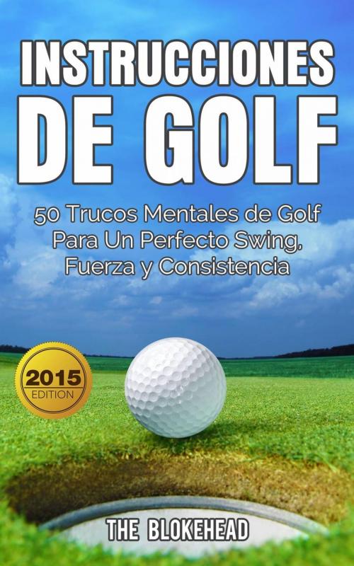 Cover of the book Instrucciones de Golf 50 Trucos Mentales de Golf Para Un Perfecto Swing, Fuerza y Consistencia by The Blokehead, Babelcube Inc.