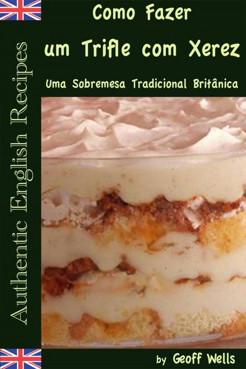 Cover of the book Como Fazer um Trifle com Xerez – Uma Sobremesa Tradicional Britânica by Geoff Wells, Geezer Guides