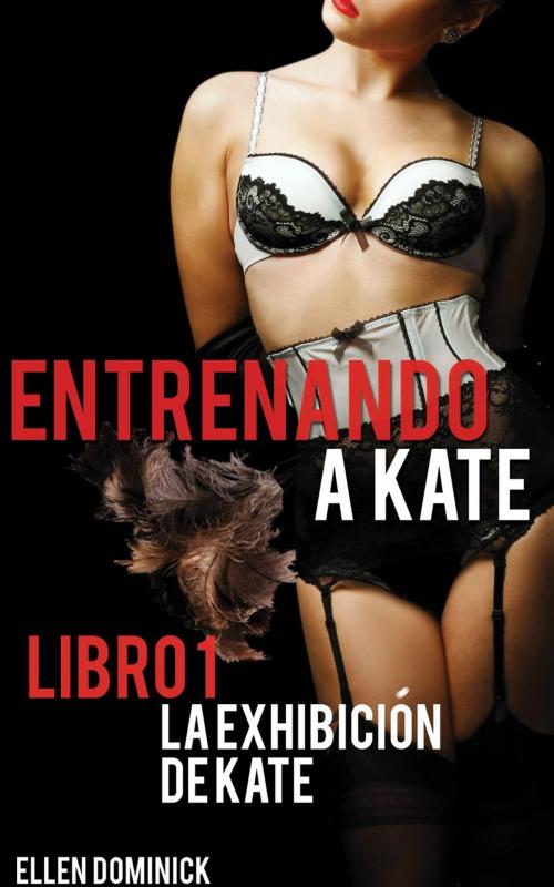 Cover of the book La Exhibición de Kate (Entrenando a Kate: una historia de sumisión) by Ellen Dominick, Kink and a Half Press