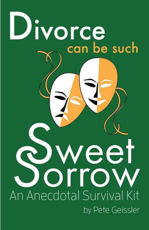 Cover of the book Divorce can be Such Sweet Sorrow: An Anecdotal Survival Kit by Pete Geissler, The Expressive Press