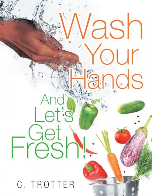 Cover of the book Wash Your Hands and Let’S Get Fresh! by C. Trotter, Xlibris US