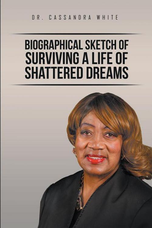 Cover of the book Biographical Sketch of Surviving a Life of Shattered Dreams by Cassandra White, Xlibris US