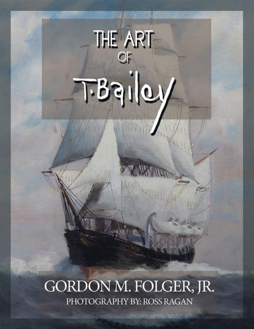 Cover of the book The Art of T. Bailey by Gordon M. Folger Jr., Xlibris US