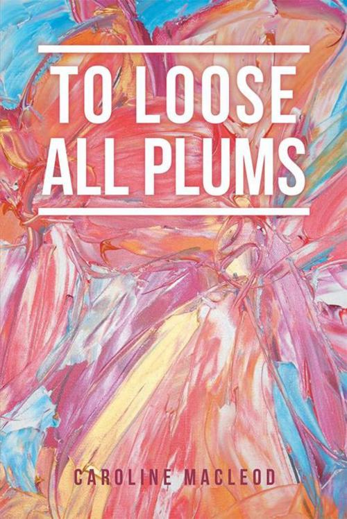 Cover of the book To Loose All Plums by Caroline Macleod, Xlibris UK