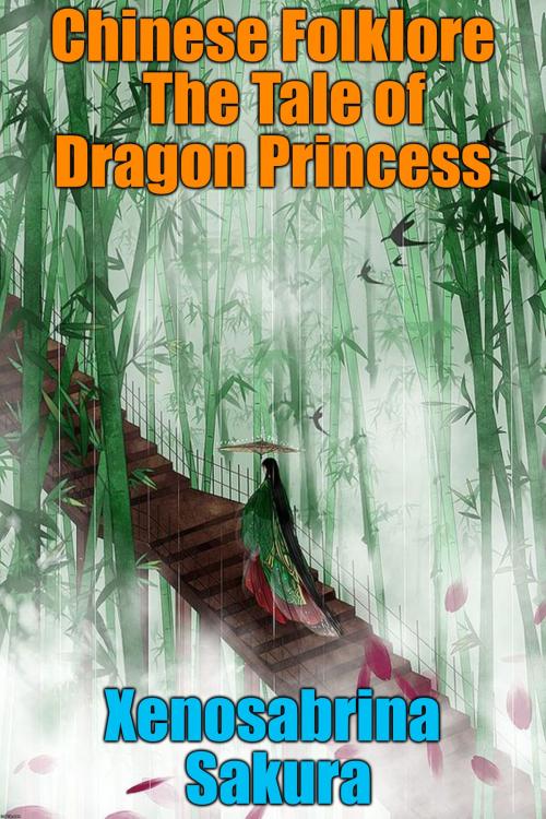 Cover of the book Chinese Folklore The Tale of Dragon Princess by Xenosabrina Sakura, PublishDrive
