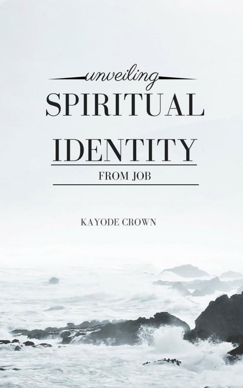 Cover of the book Unveiling Spiritual Identity From Job by Kayode Crown, Kayode Crown
