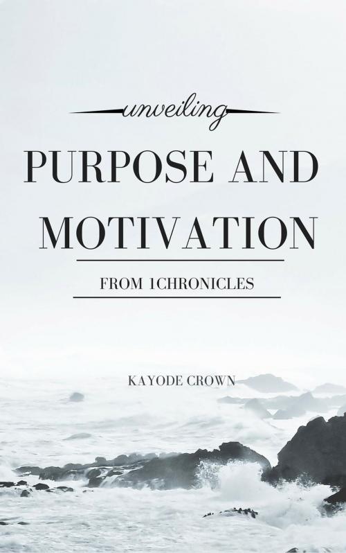 Cover of the book Unveiling Purpose and Motivation From 1Chronicles by Kayode Crown, Kayode Crown