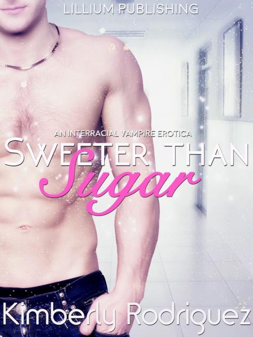 Cover of the book Sweeter than Sugar: An Interracial BWWM Paranormal Vampire Medical Erotica by Kimberly A. Rodriguez, Lillium Publishing House LLC