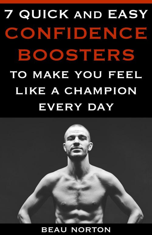 Cover of the book 7 Quick and Easy Confidence Boosters to Make You Feel Like a Champion Every Day by Beau Norton, Beau Norton