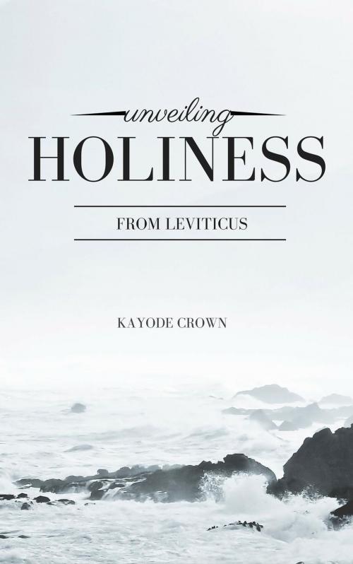 Cover of the book Unveiling Holiness From Leviticus by Kayode Crown, Greatlight books