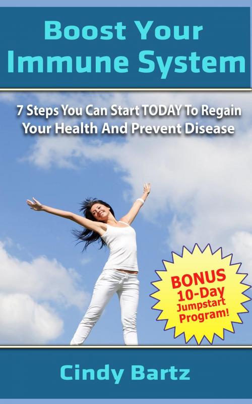 Cover of the book Boost Your Immune System, 7 Steps You Can Start Today To Regain Your Health And Prevent Disease by Cindy Bartz, Cindy Bartz