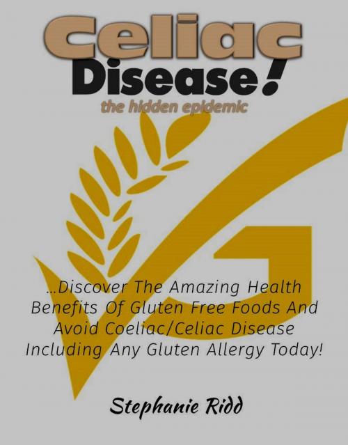 Cover of the book Coeliac Disease the hidden epidemic!: Discover The Amazing Health Benefits Of Gluten Free Foods And Avoid Coeliac/Celiac Disease Including Any Gluten Allergy Today! by Stephanie Ridd, Eljays-epublishing