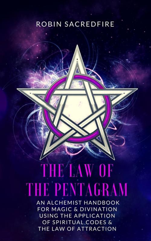 Cover of the book The Law of the Pentagram: An Alchemist Handbook for Magic and Divination Using the Application of Spiritual Codes and the Law of Attraction by Robin Sacredfire, 22 Lions Bookstore