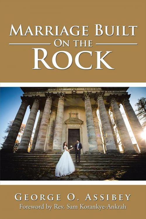 Cover of the book Marriage Built on the Rock by George O. Assibey, AuthorHouse UK