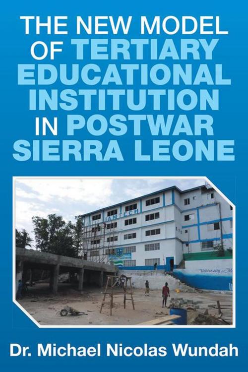 Cover of the book The New Model of Tertiary Educational Institution in Postwar Sierra Leone by Michael Nicolas Wundah, AuthorHouse UK